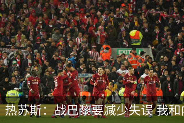 热苏斯：战巴黎要减少失误 我和内马尔相互尊重